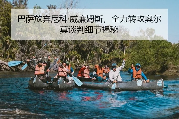 巴萨放弃尼科·威廉姆斯，全力转攻奥尔莫谈判细节揭秘