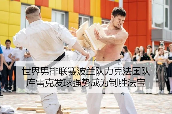 世界男排联赛波兰队力克法国队 库雷克发球强势成为制胜法宝